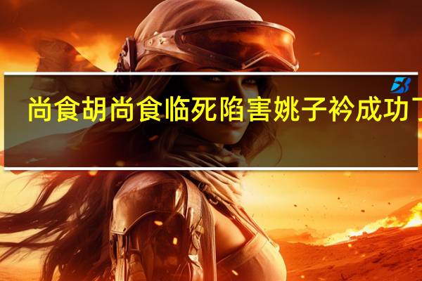 尚食胡尚食临死陷害姚子衿成功了吗
