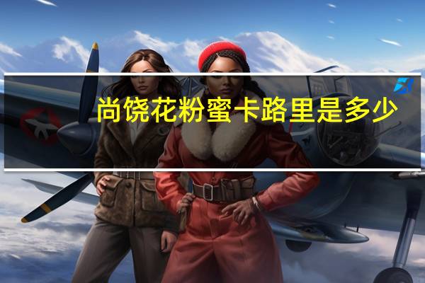 尚饶 花粉蜜卡路里是多少