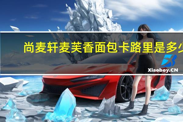 尚麦轩 麦芙香面包卡路里是多少