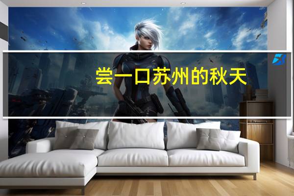 尝一口苏州的秋天，三分糯四分甜五分鲜