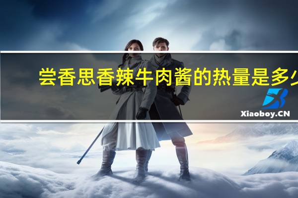 尝香思 香辣牛肉酱的热量是多少
