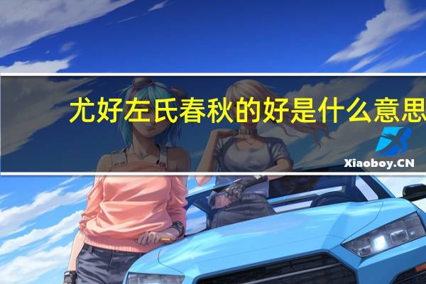尤好左氏春秋的好是什么意思