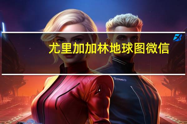 尤里加加林地球图微信（尤里加加林）