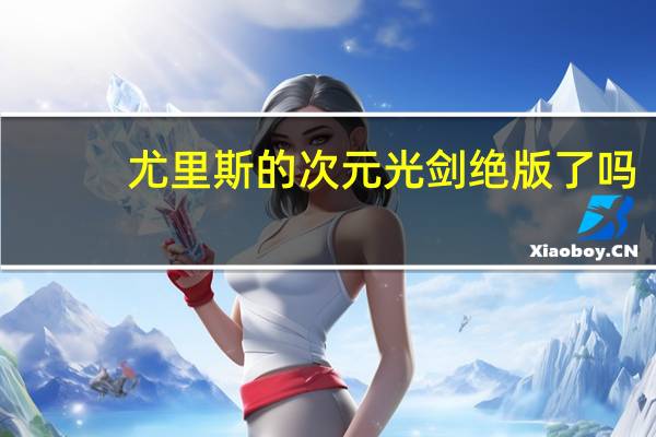 尤里斯的次元光剑绝版了吗（尤里斯的次元光剑）