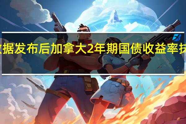 就业数据发布后加拿大2年期国债收益率抹去此前跌幅