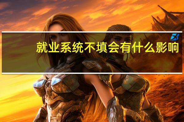 就业系统不填会有什么影响