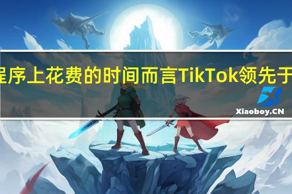 就用户在应用程序上花费的时间而言TikTok领先于俄罗斯其他社交网络