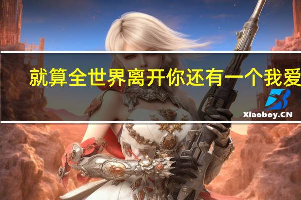 就算全世界离开你还有一个我爱你（就算全世界离开你）