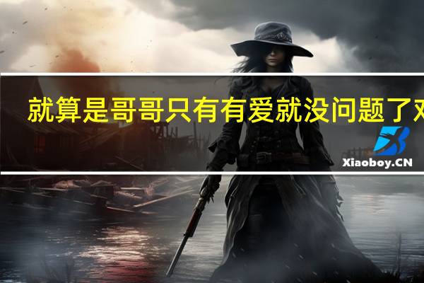 就算是哥哥只有有爱就没问题了对吧（就算是哥哥只要有爱就没问题了对吧 中的 哥哥对妹妹到底）