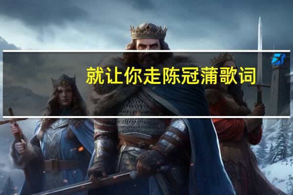 就让你走 陈冠蒲歌词(就让你走-陈冠蒲演唱歌曲简介)
