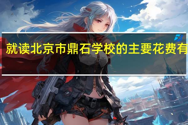 就读北京市鼎石学校的主要花费有哪些