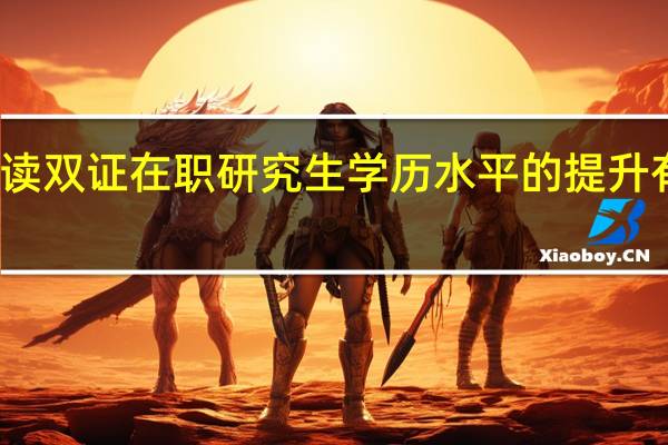 就读双证在职研究生学历水平的提升有可能吗