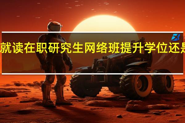 就读在职研究生网络班提升学位还是学历