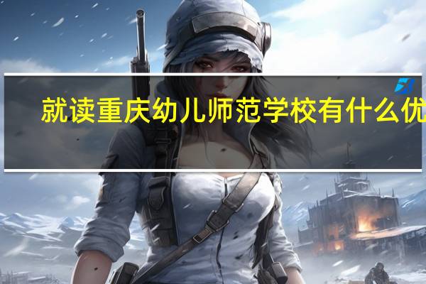 就读重庆幼儿师范学校有什么优势
