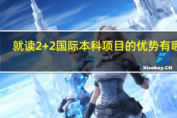 就读2+2国际本科项目的优势有哪些