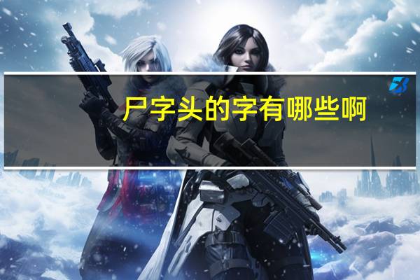 尸字头的字有哪些啊