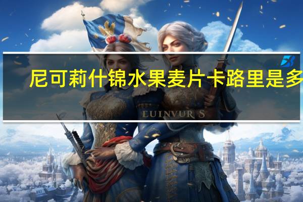 尼可莉 什锦水果麦片卡路里是多少