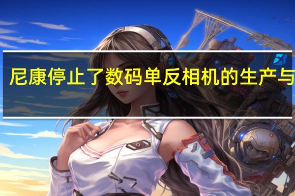 尼康停止了数码单反相机的生产与研发