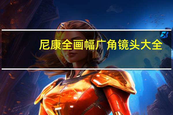 尼康全画幅广角镜头大全（尼康全画幅广角镜头）