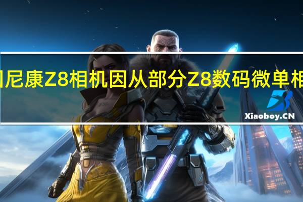 尼康宣布召回尼康Z8相机因从部分Z8数码微单相机的用户处了解到