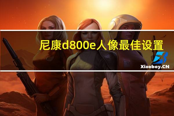 尼康d800e人像最佳设置（尼康d800e）