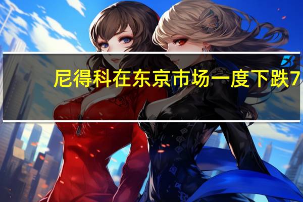 尼得科（日本电产）在东京市场一度下跌7.3%创2022年10月以来最大跌幅
