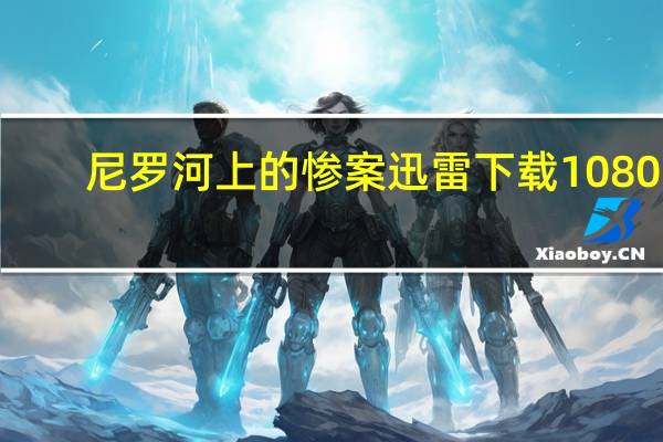 尼罗河上的惨案迅雷下载 1080P（尼罗河上的惨案迅雷下载）