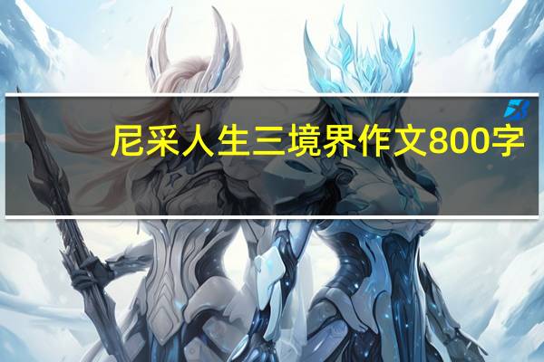 尼采人生三境界作文800字（尼采人生三境界）