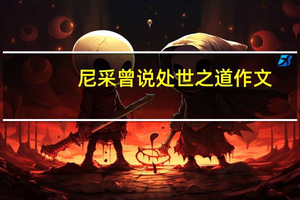 尼采曾说处世之道作文（处世之道 尼采 作文）