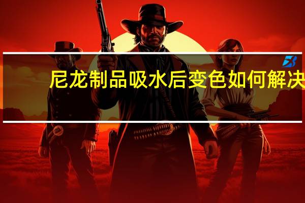 尼龙制品吸水后变色如何解决