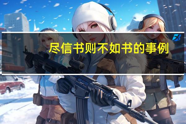 尽信书则不如书的事例（尽信书则不如无书 要详细的例子 快）