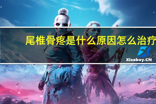 尾椎骨疼是什么原因怎么治疗(尾椎骨疼是什么原因)