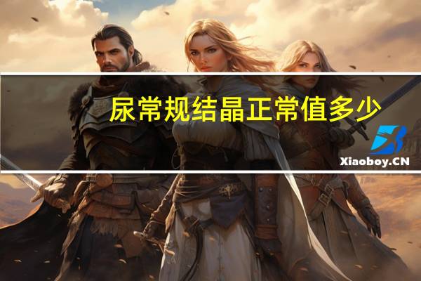 尿常规结晶正常值多少（尿常规的正常值是多少）