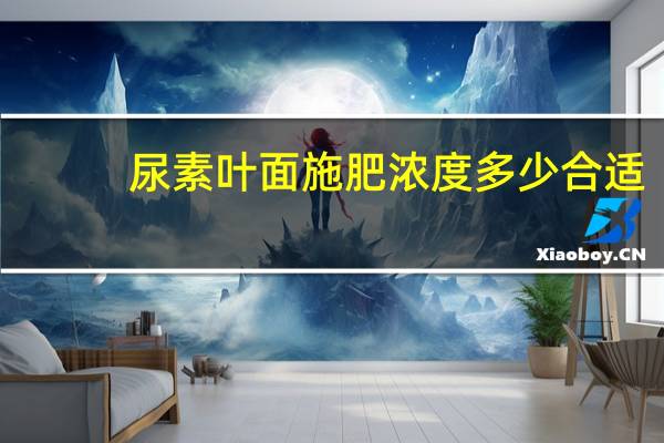尿素叶面施肥浓度多少合适