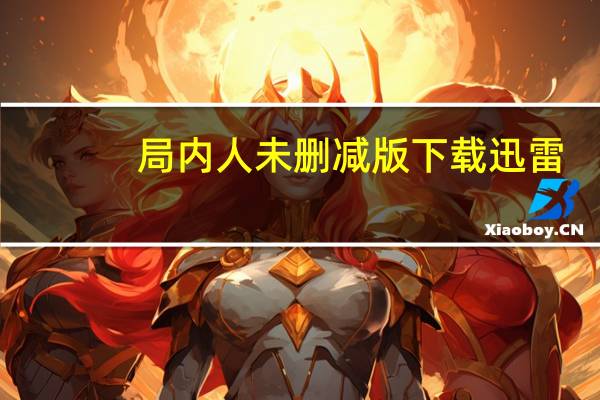 局内人未删减版下载迅雷（局内人未删减版下载）