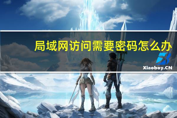 局域网访问需要密码怎么办（局域网访问需要密码）