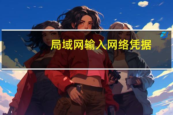 局域网 输入网络凭据（局域网共享输入网络凭证）