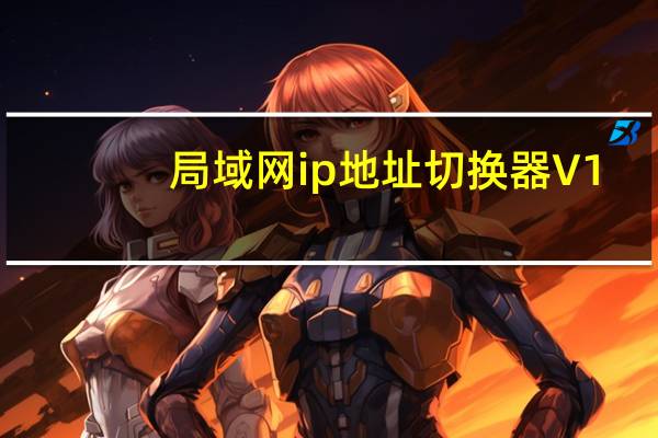 局域网ip地址切换器 V1.0 绿色免费版（局域网ip地址切换器 V1.0 绿色免费版功能简介）