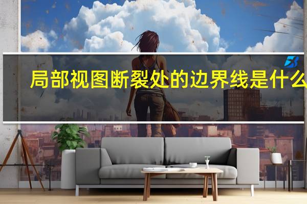 局部视图断裂处的边界线是什么线（局部视图）