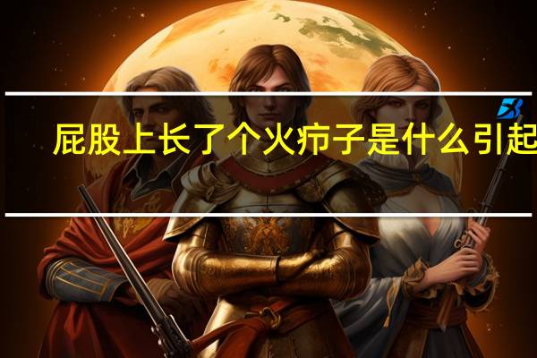 屁股上长了个火疖子是什么引起的(屁股上长了个火疖子是怎么回事)