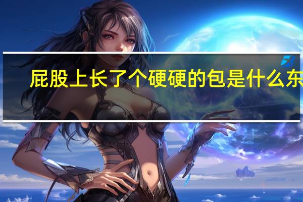 屁股上长了个硬硬的包是什么东西（屁股上长了个硬硬的包是什么病）