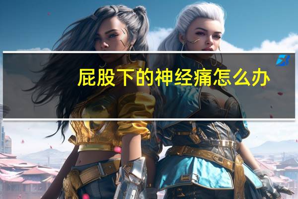 屁股下的神经痛怎么办（屁股神经疼痛怎么办）