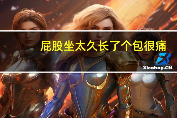 屁股坐太久长了个包很痛(屁股长了个包很痛怎么回事)