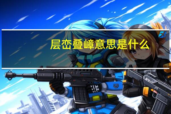 层峦叠嶂意思是什么