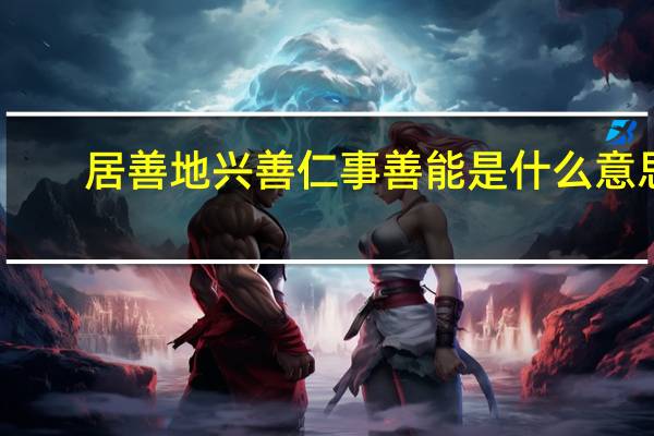 居善地兴善仁事善能是什么意思
