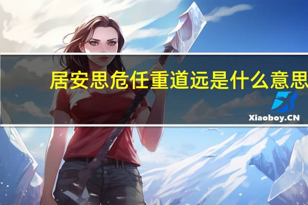 居安思危任重道远是什么意思
