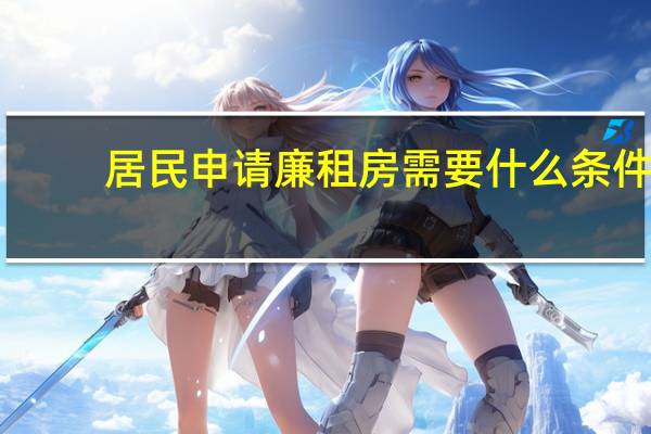 居民申请廉租房需要什么条件（申请廉租房需要什么条件）