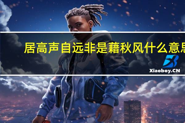 居高声自远非是藉秋风什么意思?（居高声自远非是藉秋风全诗）