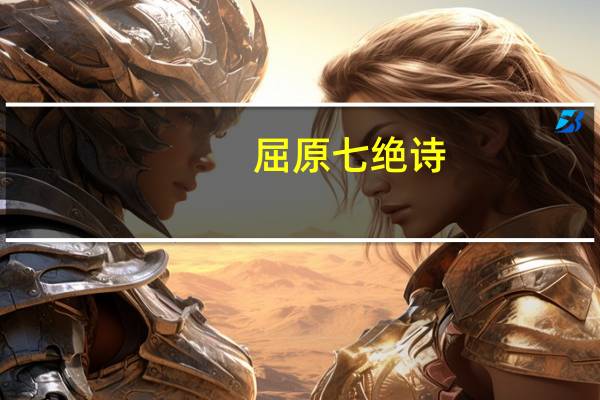 屈原七绝诗(七绝屈原简介)