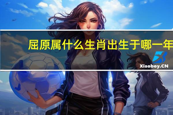 屈原属什么生肖出生于哪一年（屈原属什么生肖）
